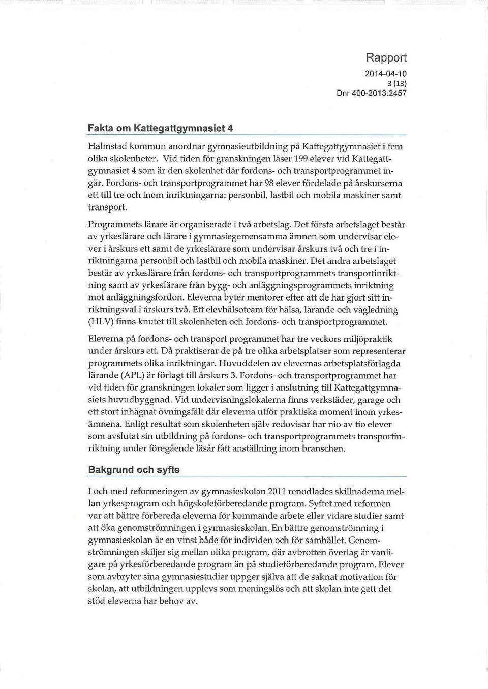 Fordons- och transportprograrnmet har 98 elever fördelade på årskurserna ett till tre och inom inriktningarna: personbil, lastbil och mobila maskiner samt transport.