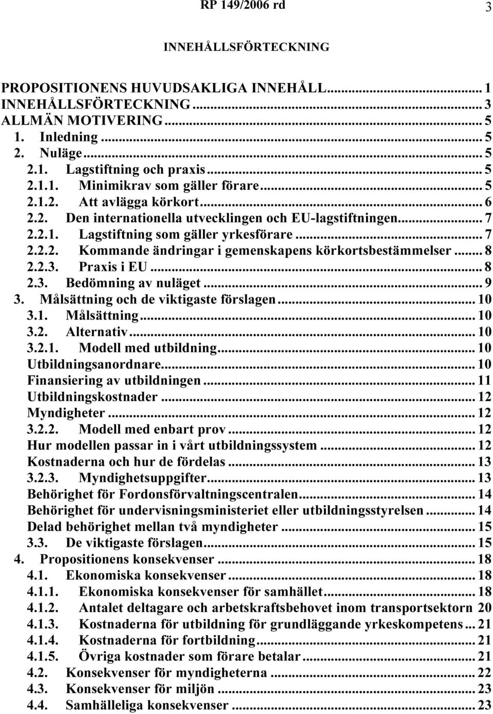 .. 8 2.2.3. Praxis i EU... 8 2.3. Bedömning av nuläget... 9 3. Målsättning och de viktigaste förslagen... 10 3.1. Målsättning... 10 3.2. Alternativ... 10 3.2.1. Modell med utbildning.