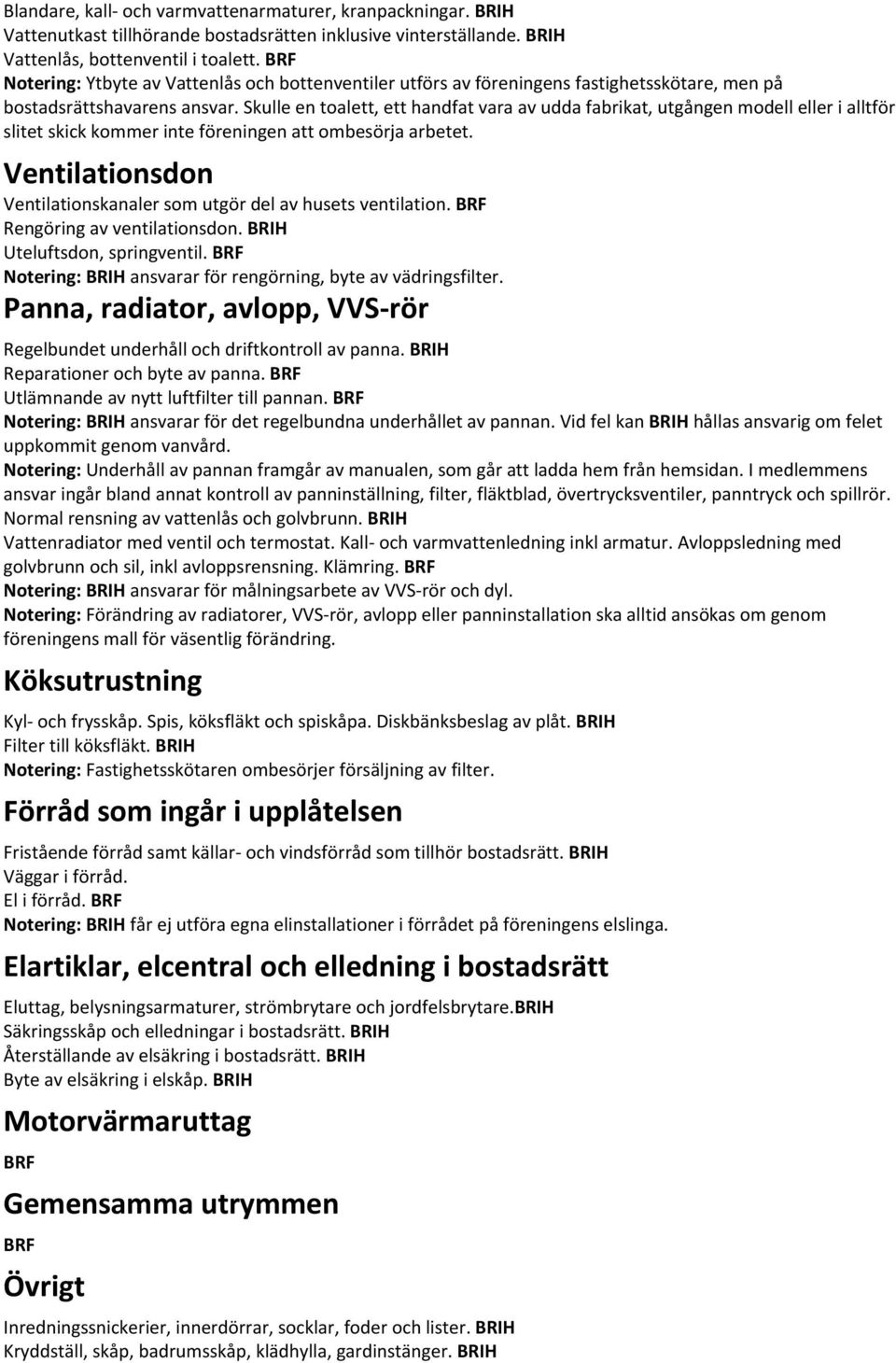 Skulle en toalett, ett handfat vara av udda fabrikat, utgången modell eller i alltför slitet skick kommer inte föreningen att ombesörja arbetet.