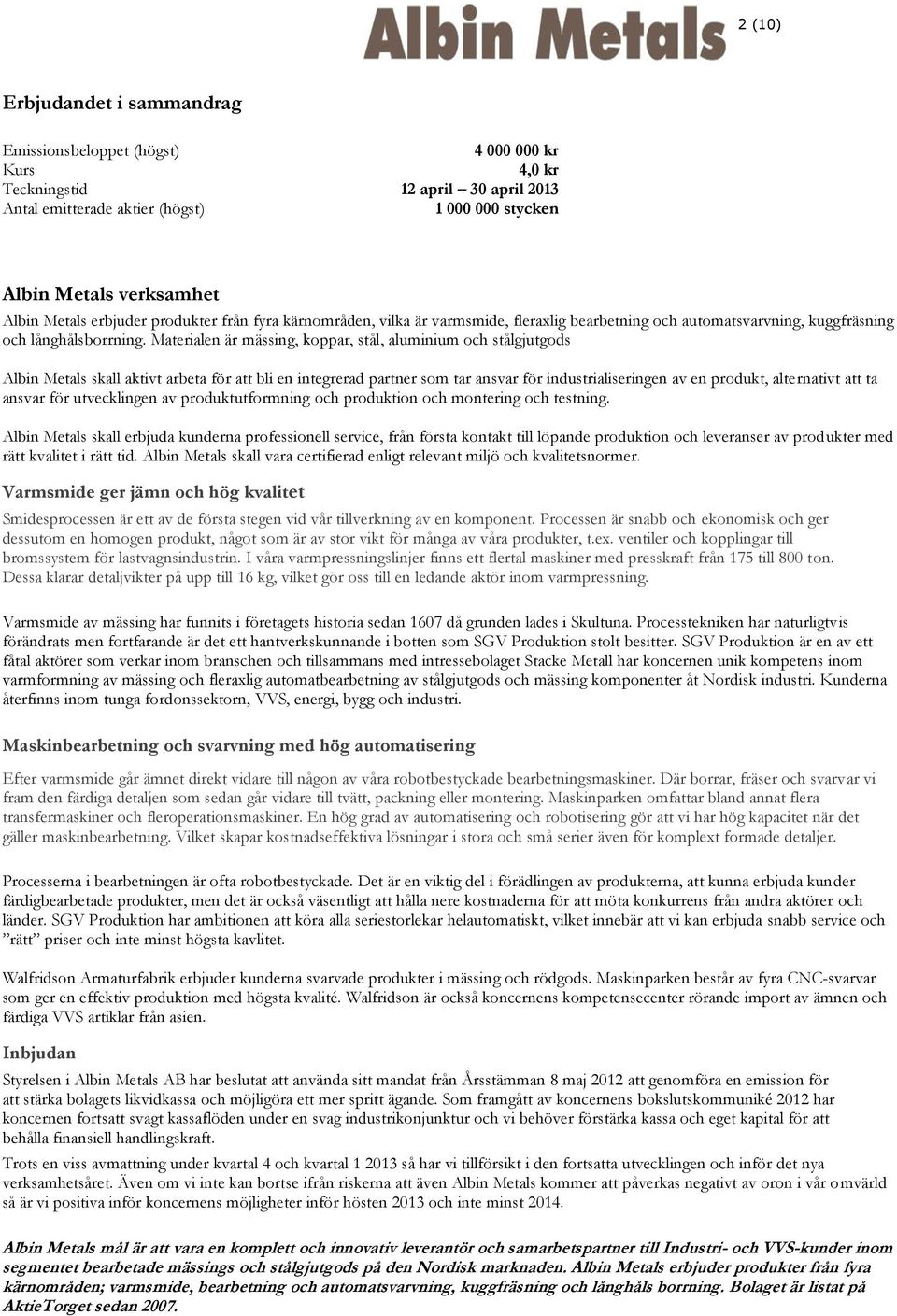 Materialen är mässing, koppar, stål, aluminium och stålgjutgods Albin Metals skall aktivt arbeta för att bli en integrerad partner som tar ansvar för industrialiseringen av en produkt, alternativt