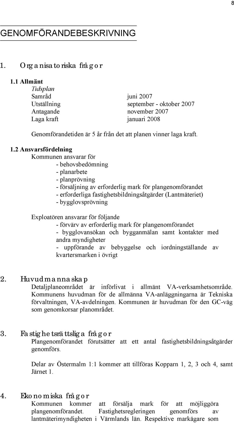 2 Ansvarsfördelning Kommunen ansvarar för - behovsbedömning - planarbete - planprövning - försäljning av erforderlig mark för plangenomförandet - erforderliga fastighetsbildningsåtgärder