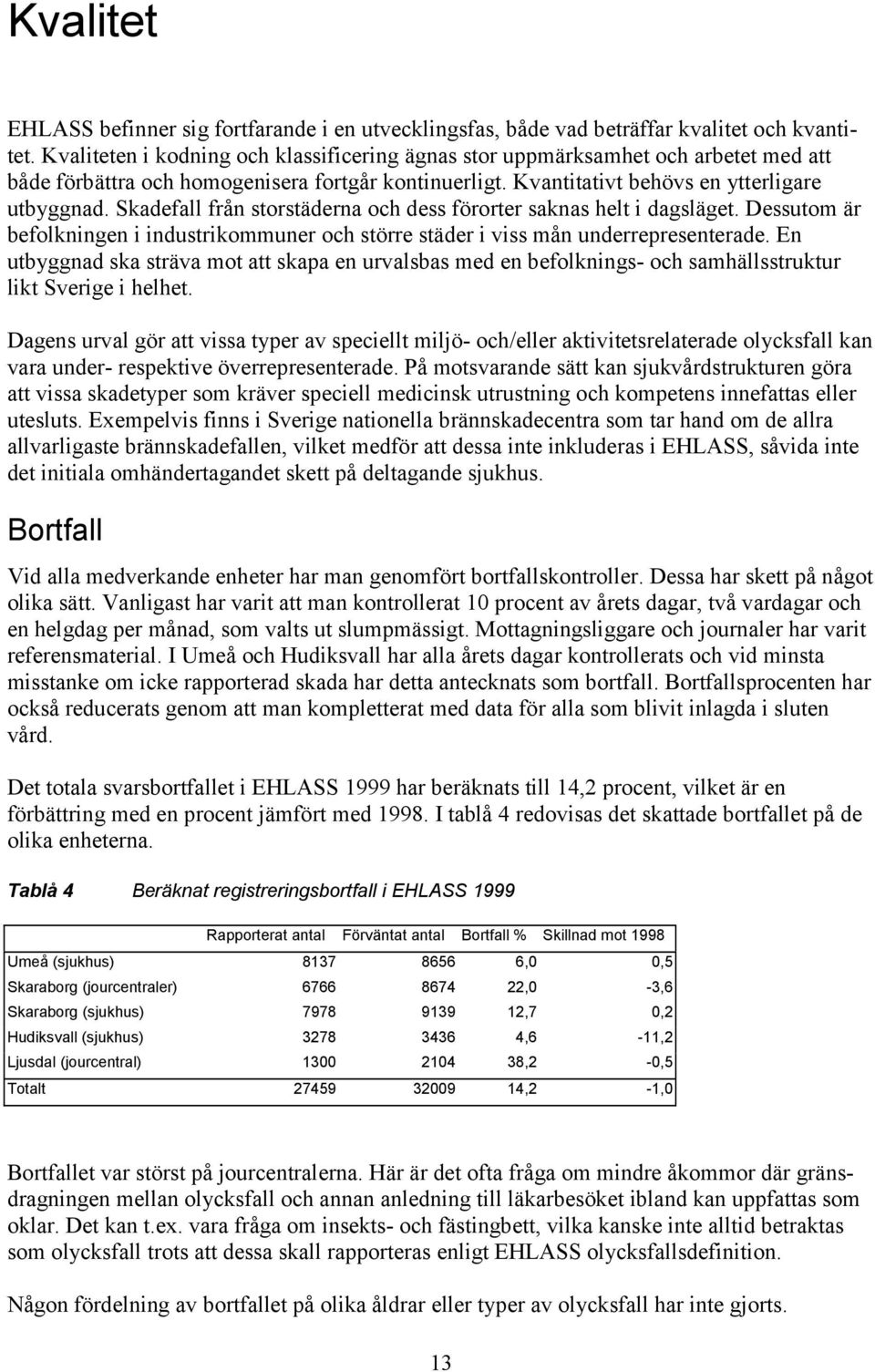 Skadefall från storstäderna och dess förorter saknas helt i dagsläget. Dessutom är befolkningen i industrikommuner och större städer i viss mån underrepresenterade.