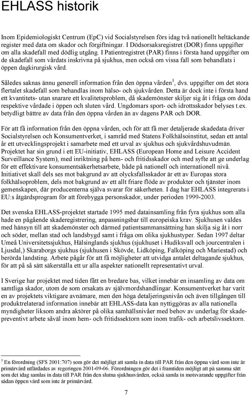 I Patientregistret (PAR) finns i första hand uppgifter om de skadefall som vårdats inskrivna på sjukhus, men också om vissa fall som behandlats i öppen dagkirurgisk vård.