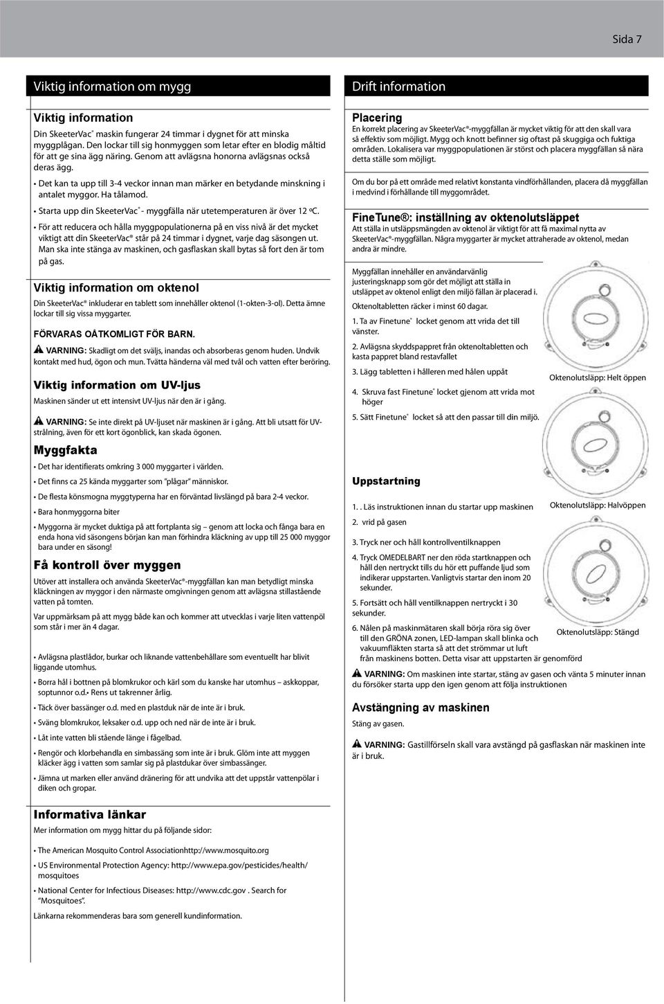 Den lockar till sig honmyggen som letar efter en blodig måltid för att ge sina ägg näring. Genom att avlägsna honorna avlägsnas också deras ägg.