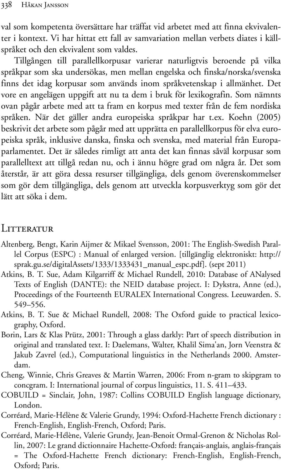 Tillgången till parallellkorpusar varierar naturligtvis beroende på vilka språkpar som ska undersökas, men mellan engelska och finska/norska/svenska finns det idag korpusar som används inom