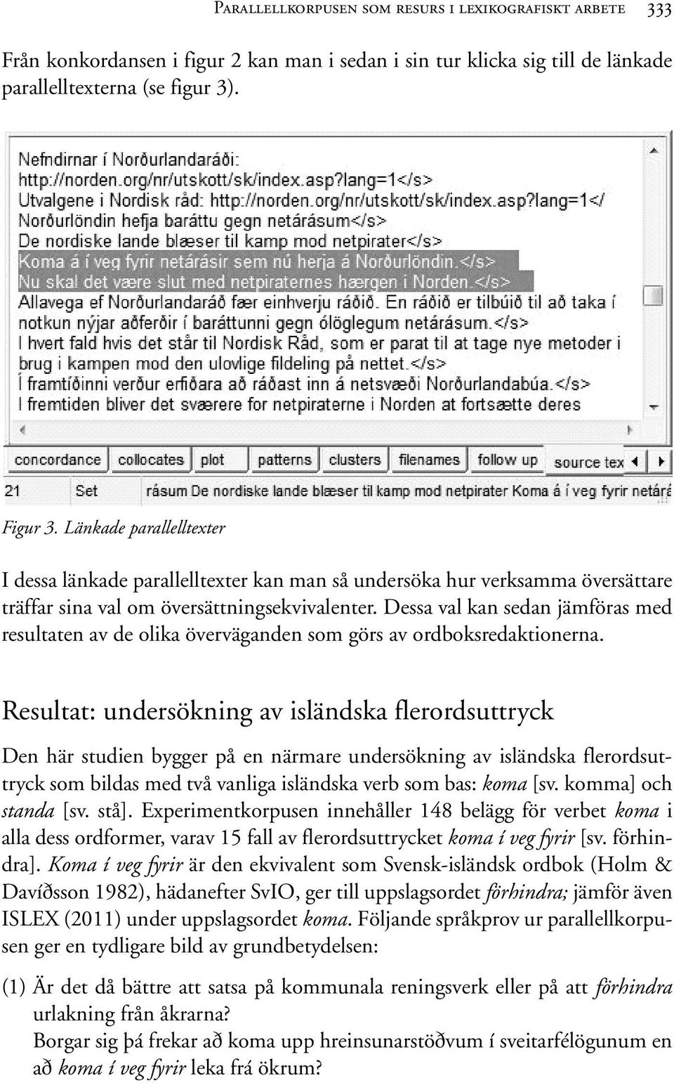 Dessa val kan sedan jämföras med resultaten av de olika överväganden som görs av ordboksredaktionerna.