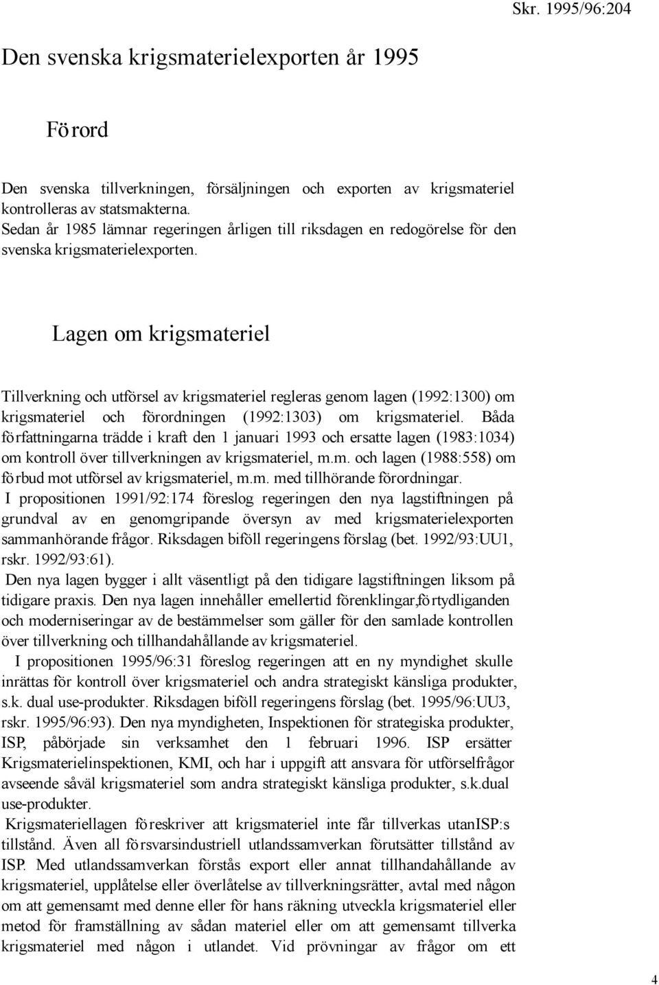 Lagen om krigsmateriel Tillverkning och utförsel av krigsmateriel regleras genom lagen (1992:1300) om krigsmateriel och förordningen (1992:1303) om krigsmateriel.