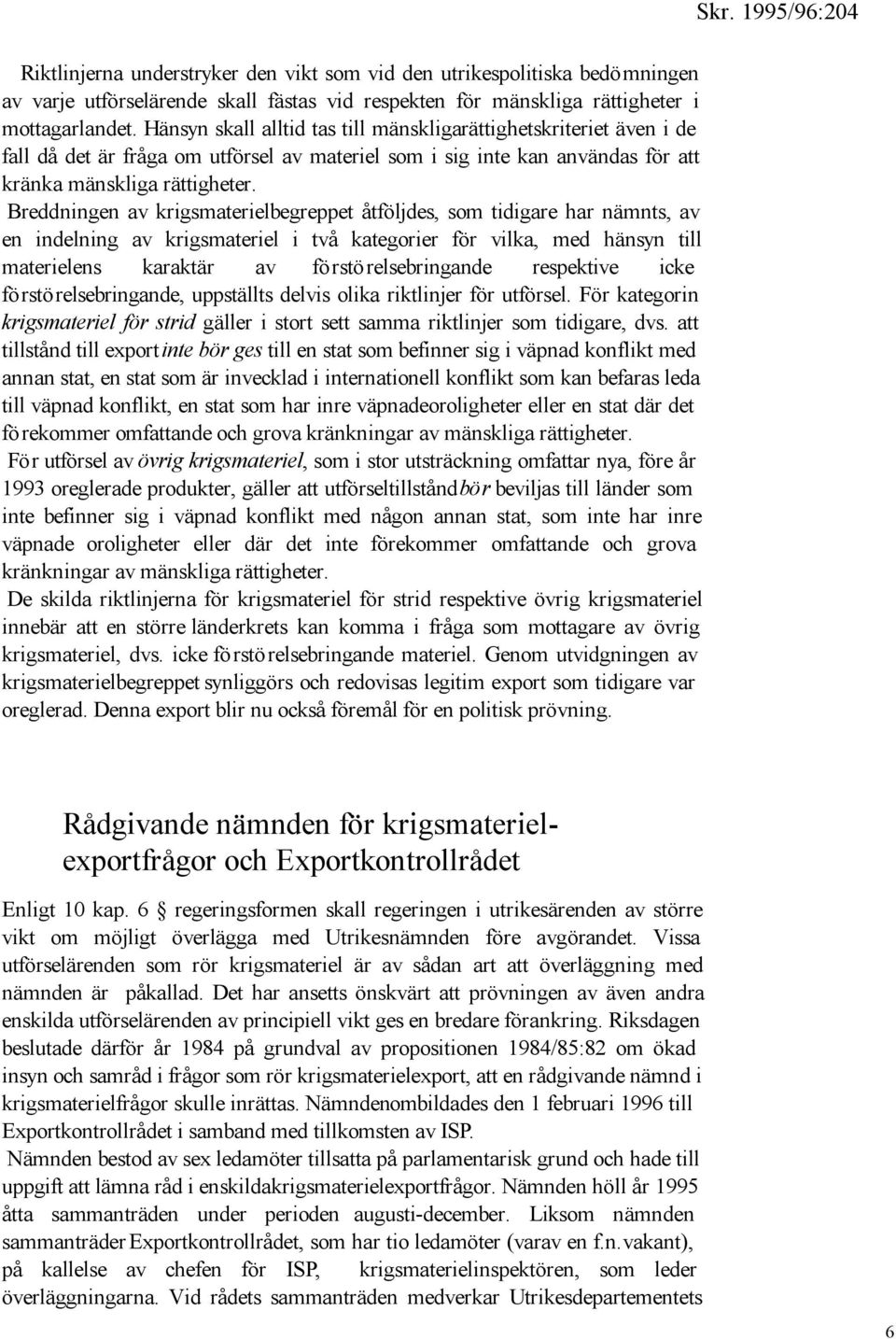 Breddningen av krigsmaterielbegreppet åtföljdes, som tidigare har nämnts, av en indelning av krigsmateriel i två kategorier för vilka, med hänsyn till materielens karaktär av förstörelsebringande