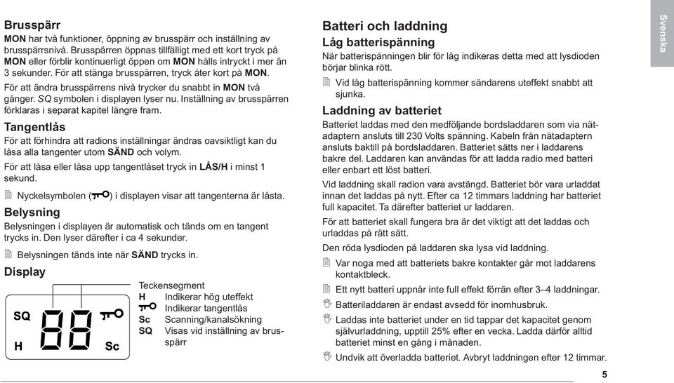 För att ändra brusspärrens nivå trycker du snabbt in MON två gånger. SQ symbolen i displayen lyser nu. Inställning av brusspärren förklaras i separat kapitel längre fram.