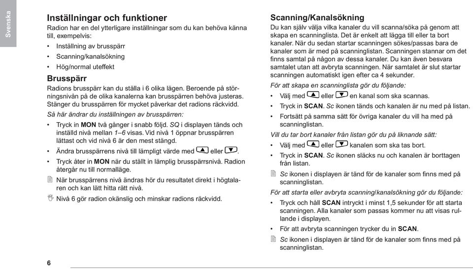 Så här ändrar du inställningen av brusspärren: Tryck in MON två gånger i snabb följd. SQ i displayen tänds och inställd nivå mellan 1 6 visas.