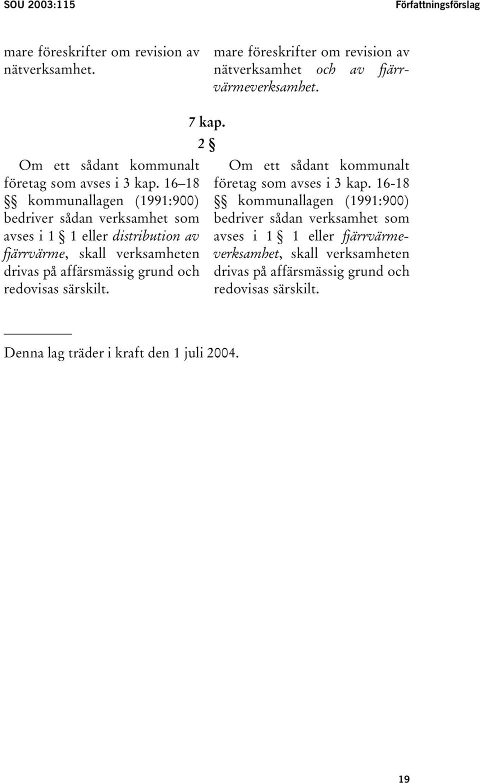 16 18 kommunallagen (1991:900) bedriver sådan verksamhet som avses i 1 1 eller distribution av fjärrvärme, skall verksamheten drivas på affärsmässig grund och
