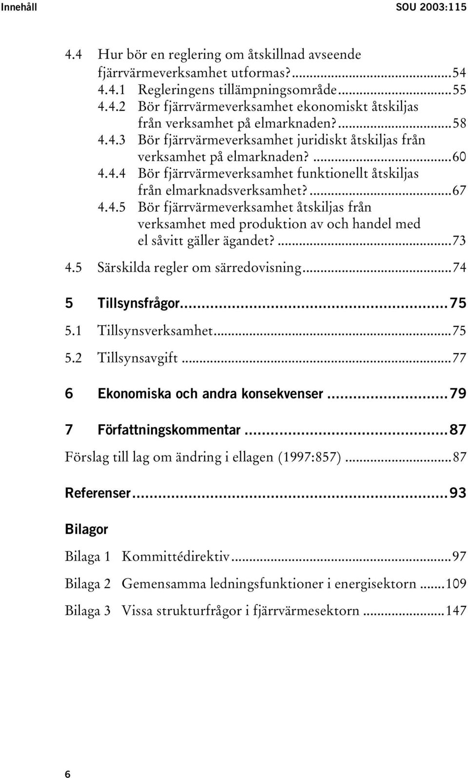 ...73 4.5 Särskilda regler om särredovisning...74 5 Tillsynsfrågor...75 5.1 Tillsynsverksamhet...75 5.2 Tillsynsavgift...77 6 Ekonomiska och andra konsekvenser...79 7 Författningskommentar.