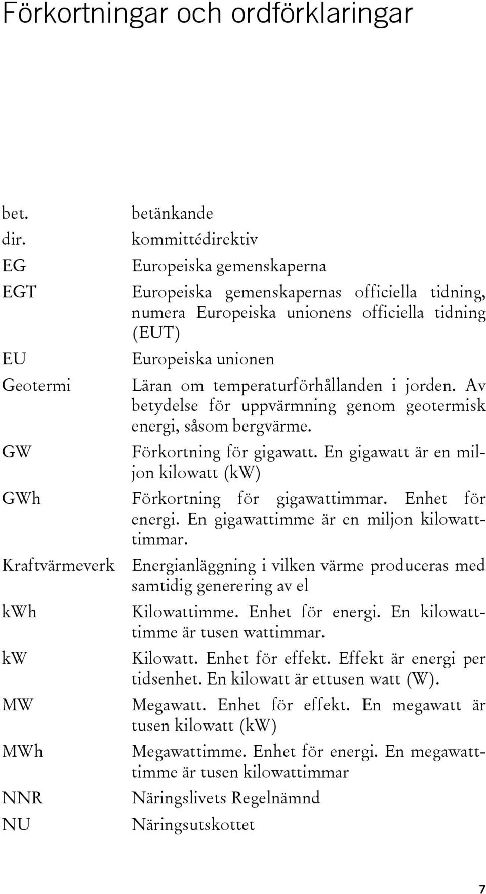 Läran om temperaturförhållanden i jorden. Av betydelse för uppvärmning genom geotermisk energi, såsom bergvärme. Förkortning för gigawatt.
