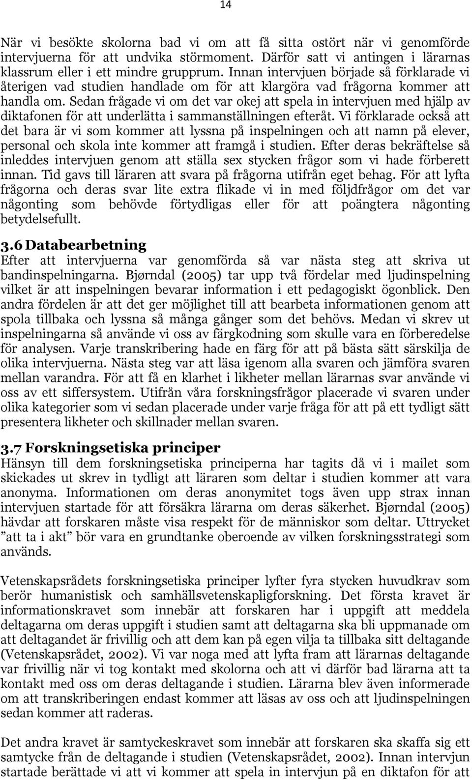 Sedan frågade vi om det var okej att spela in intervjuen med hjälp av diktafonen för att underlätta i sammanställningen efteråt.