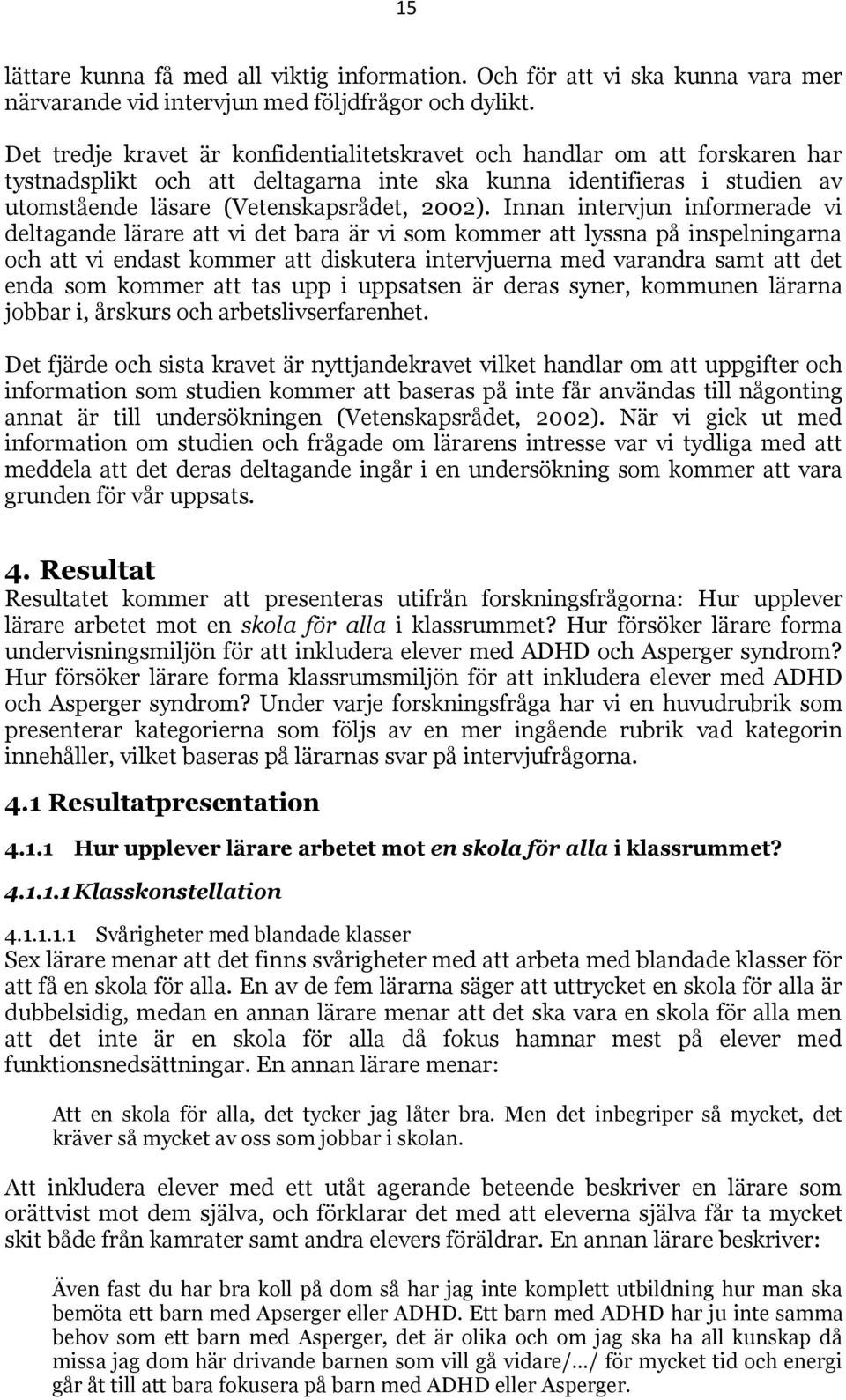 Innan intervjun informerade vi deltagande lärare att vi det bara är vi som kommer att lyssna på inspelningarna och att vi endast kommer att diskutera intervjuerna med varandra samt att det enda som