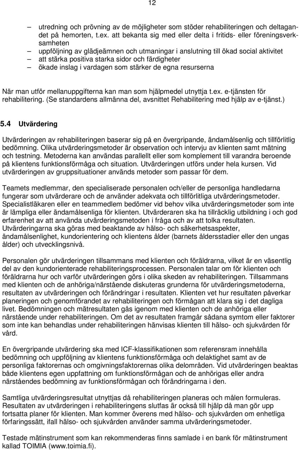 färdigheter ökade inslag i vardagen som stärker de egna resurserna När man utför mellanuppgifterna kan man som hjälpmedel utnyttja t.ex. e-tjänsten för rehabilitering.