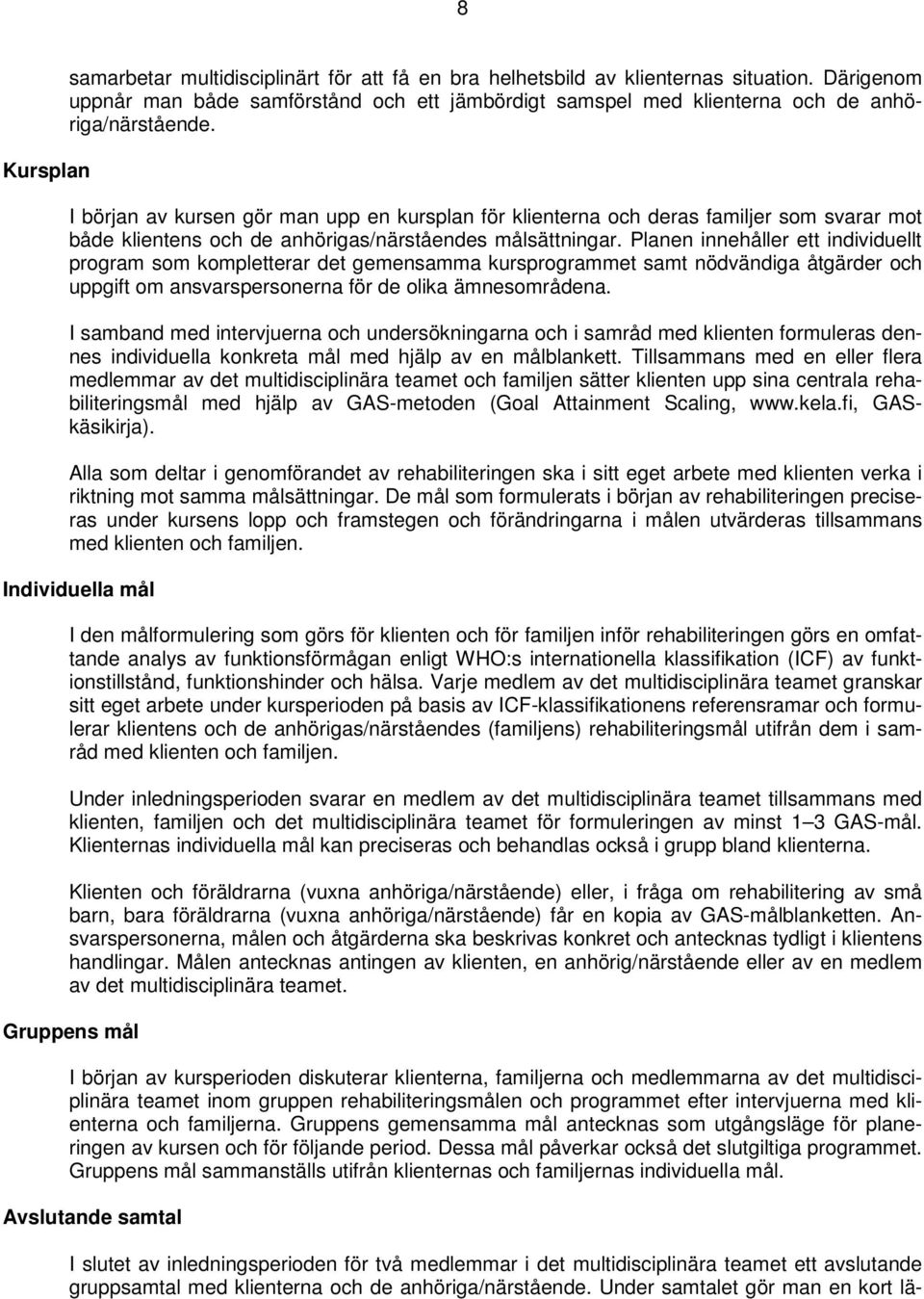 I början av kursen gör man upp en kursplan för klienterna och deras familjer som svarar mot både klientens och de anhörigas/närståendes målsättningar.