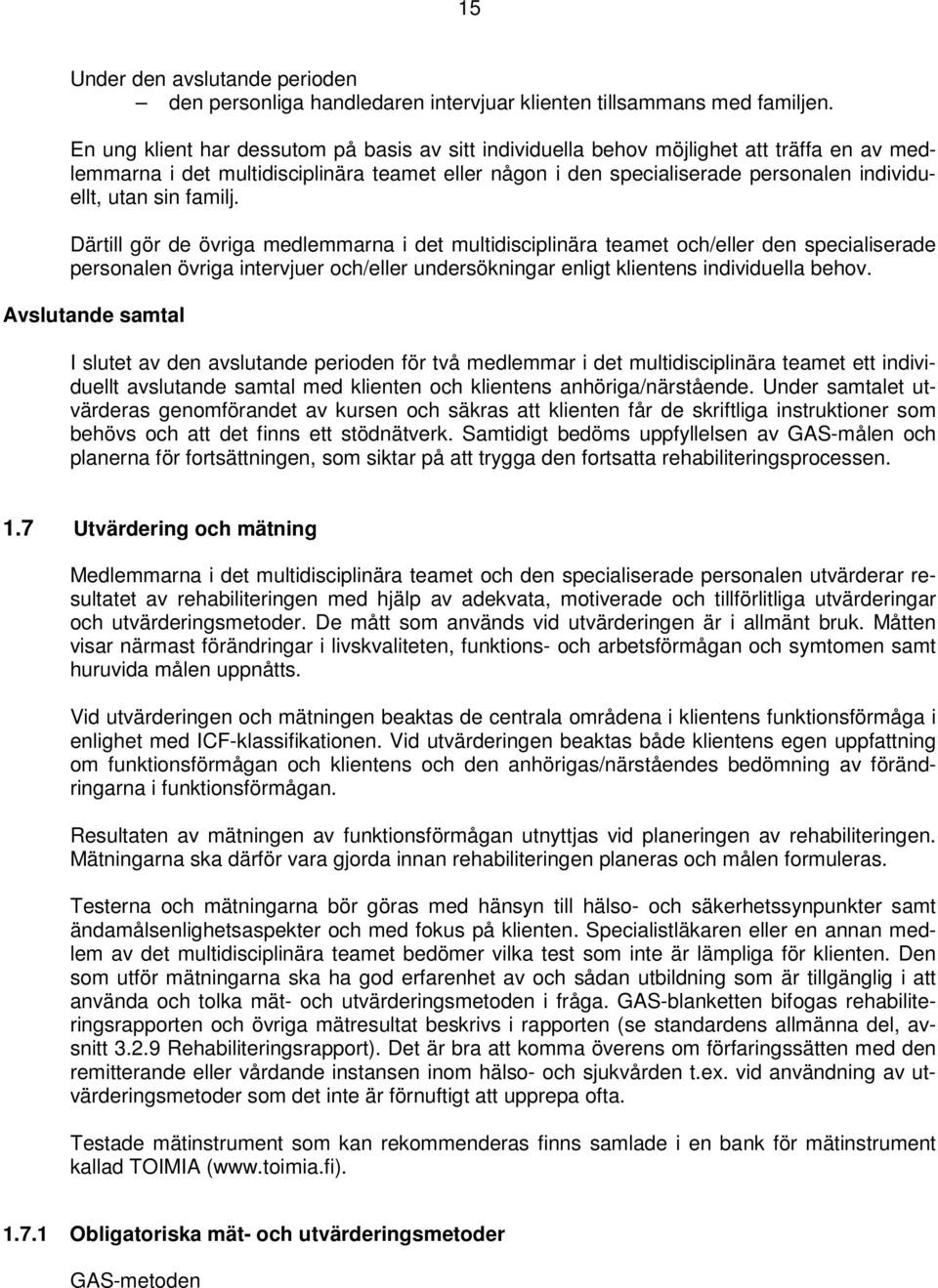 familj. Därtill gör de övriga medlemmarna i det multidisciplinära teamet och/eller den specialiserade personalen övriga intervjuer och/eller undersökningar enligt klientens individuella behov.