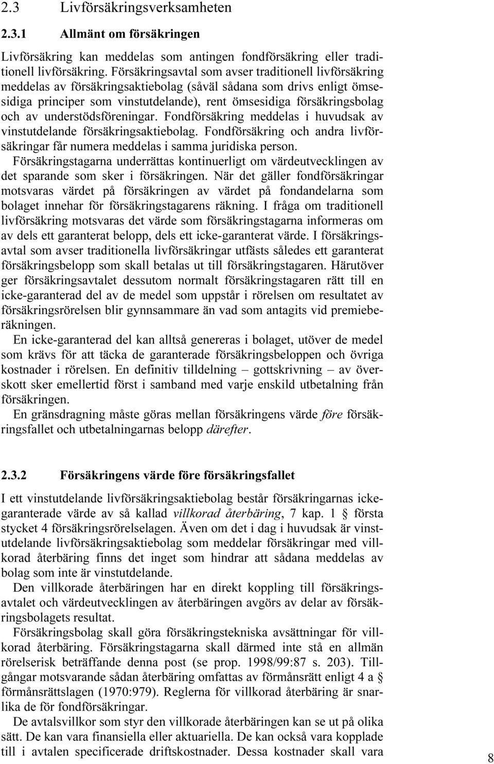 av understödsföreningar. Fondförsäkring meddelas i huvudsak av vinstutdelande försäkringsaktiebolag. Fondförsäkring och andra livförsäkringar får numera meddelas i samma juridiska person.