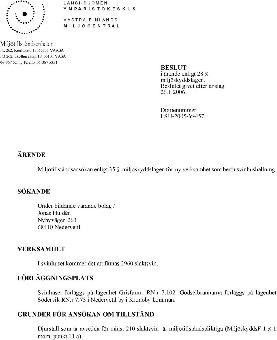 SÖKANDE Under bildande varande bolag / Jonas Huldèn Nybyvägen 263 68410 Nedervetil VERKSAMHET I svinhuset kommer det att finnas 2960 slaktsvin.