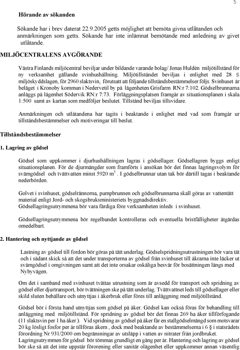 Miljötillståndet beviljas i enlighet med 28 miljöskyddslagen, för 2960 slaktsvin, förutsatt att följande tillståndsbestämmelser följs.