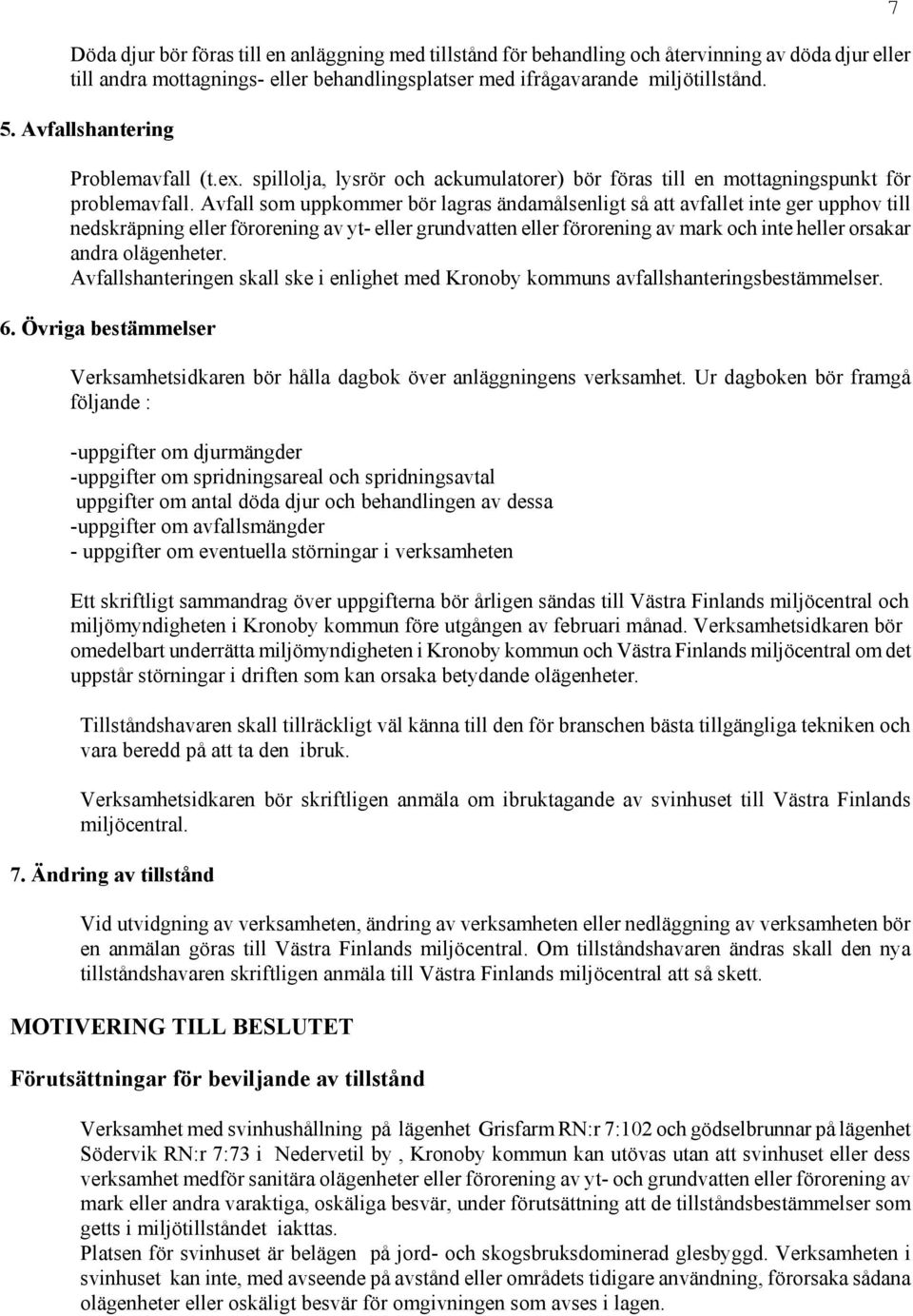 Avfall som uppkommer bör lagras ändamålsenligt så att avfallet inte ger upphov till nedskräpning eller förorening av yt- eller grundvatten eller förorening av mark och inte heller orsakar andra