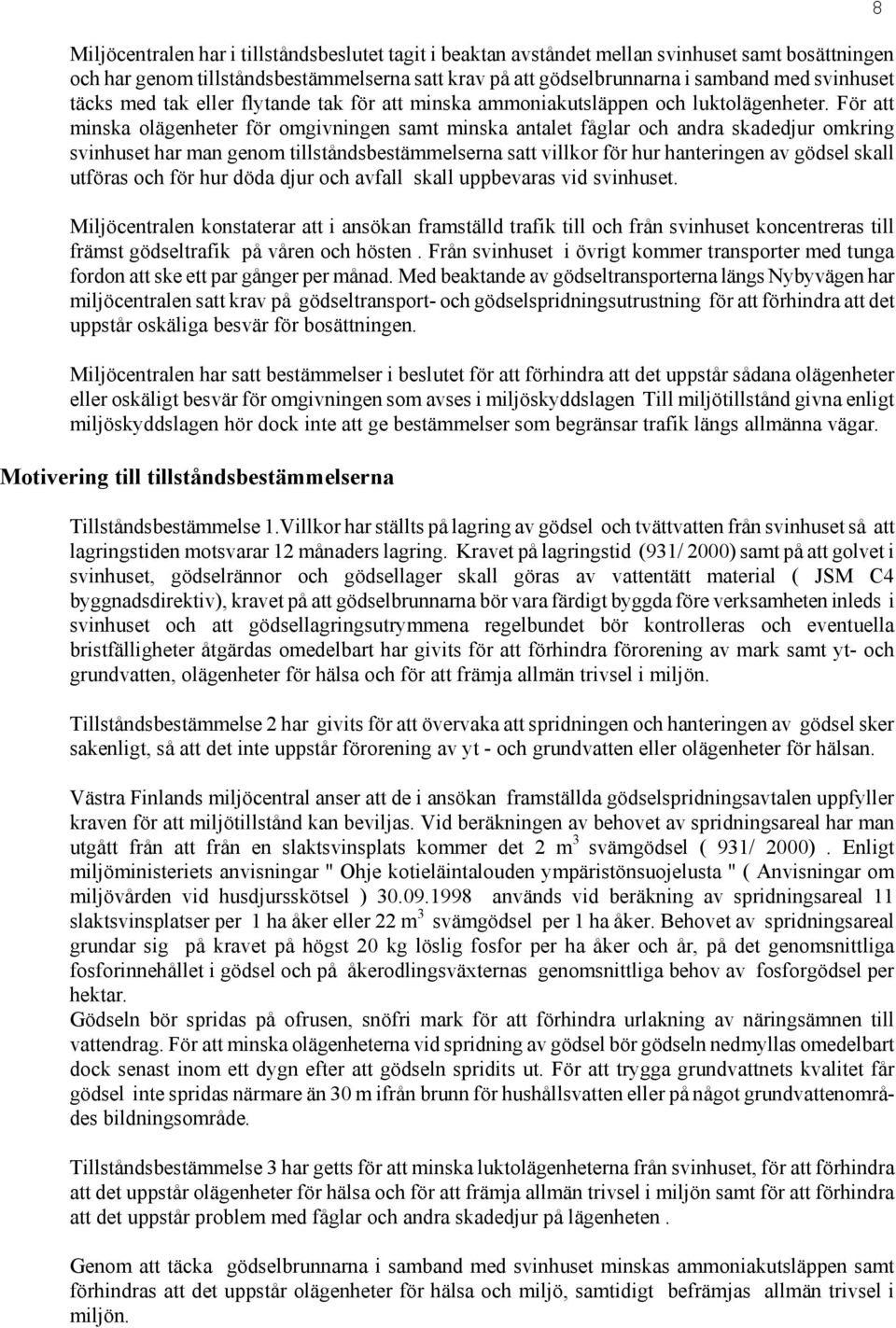 För att minska olägenheter för omgivningen samt minska antalet fåglar och andra skadedjur omkring svinhuset har man genom tillståndsbestämmelserna satt villkor för hur hanteringen av gödsel skall