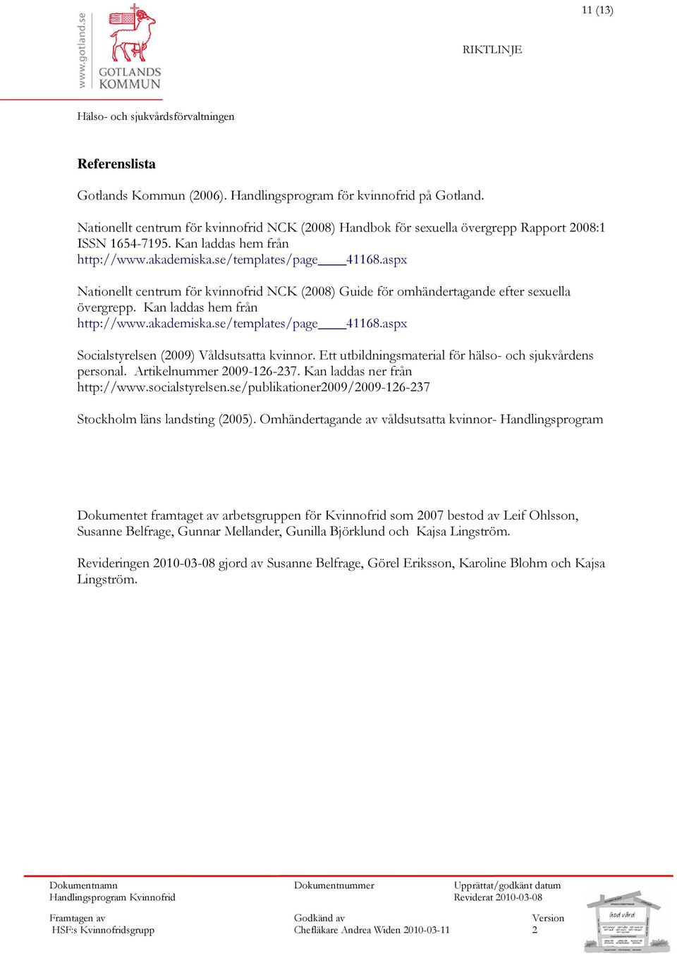 akademiska.se/templates/page 41168.aspx Socialstyrelsen (009) Våldsutsatta kvinnor. Ett utbildningsmaterial för hälso- och sjukvårdens personal. Artikelnummer 009-16-37.