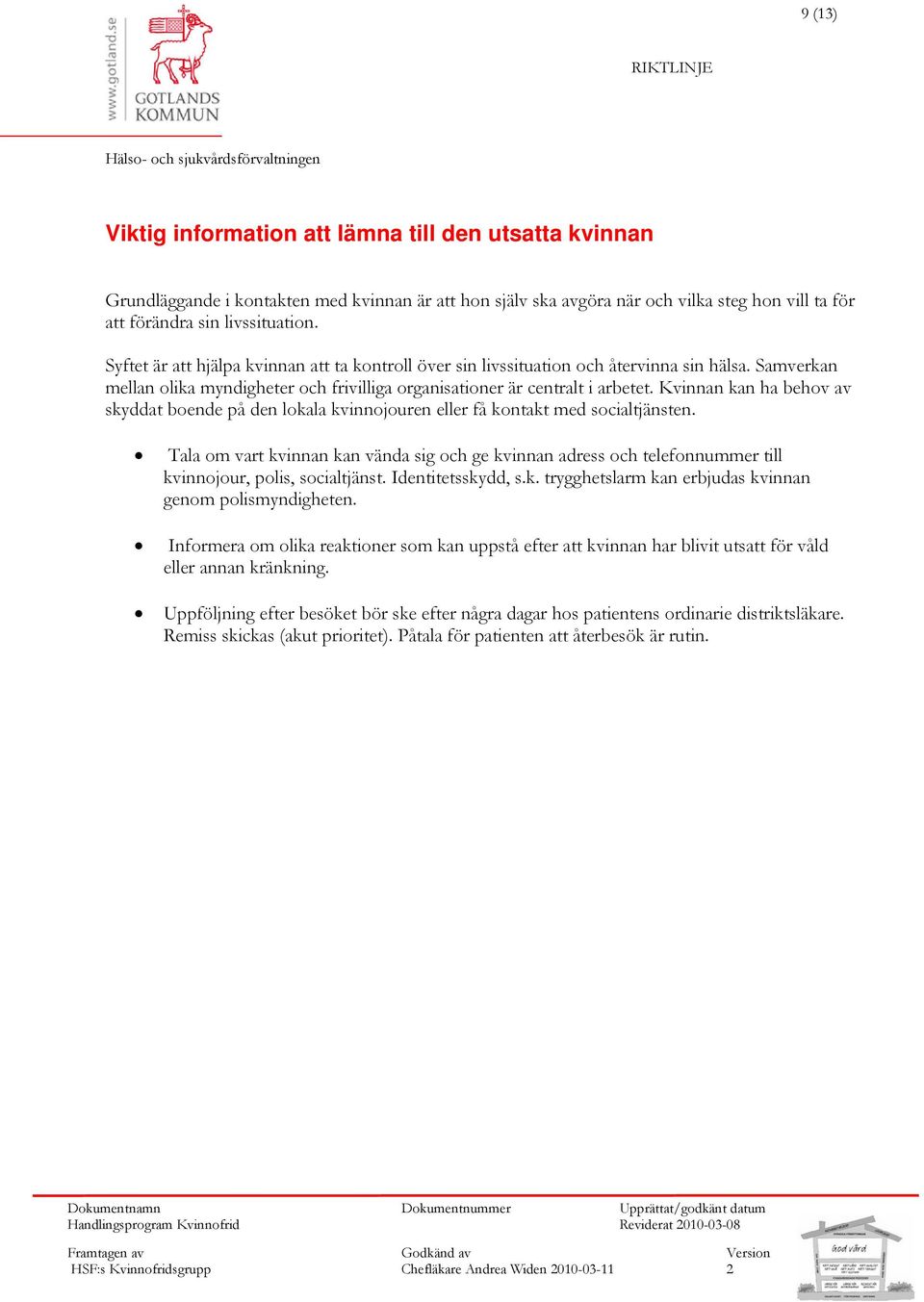 Kvinnan kan ha behov av skyddat boende på den lokala kvinnojouren eller få kontakt med socialtjänsten.