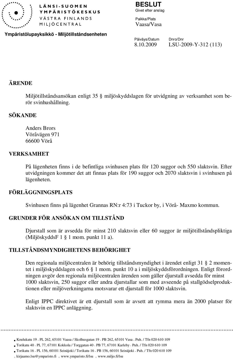 Anders Brors Vöråvägen 971 66600 Vörå VERKSAMHET På lägenheten finns i de befintliga svinhusen plats för 120 suggor och 550 slaktsvin.