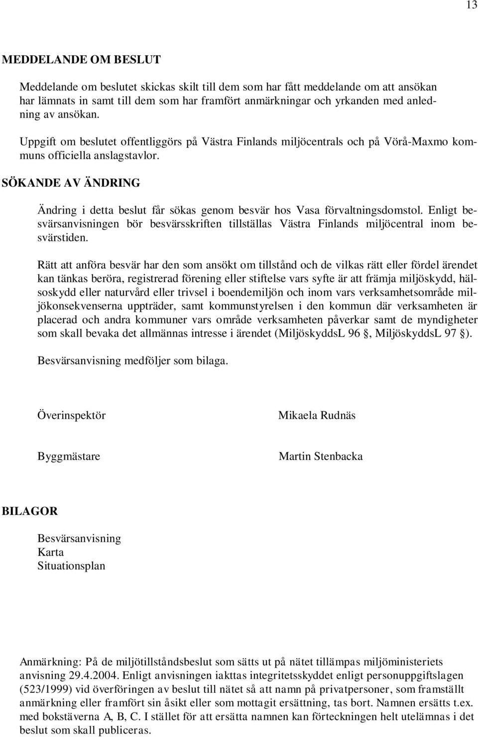SÖKANDE AV ÄNDRING Ändring i detta beslut får sökas genom besvär hos Vasa förvaltningsdomstol. Enligt besvärsanvisningen bör besvärsskriften tillställas Västra Finlands miljöcentral inom besvärstiden.