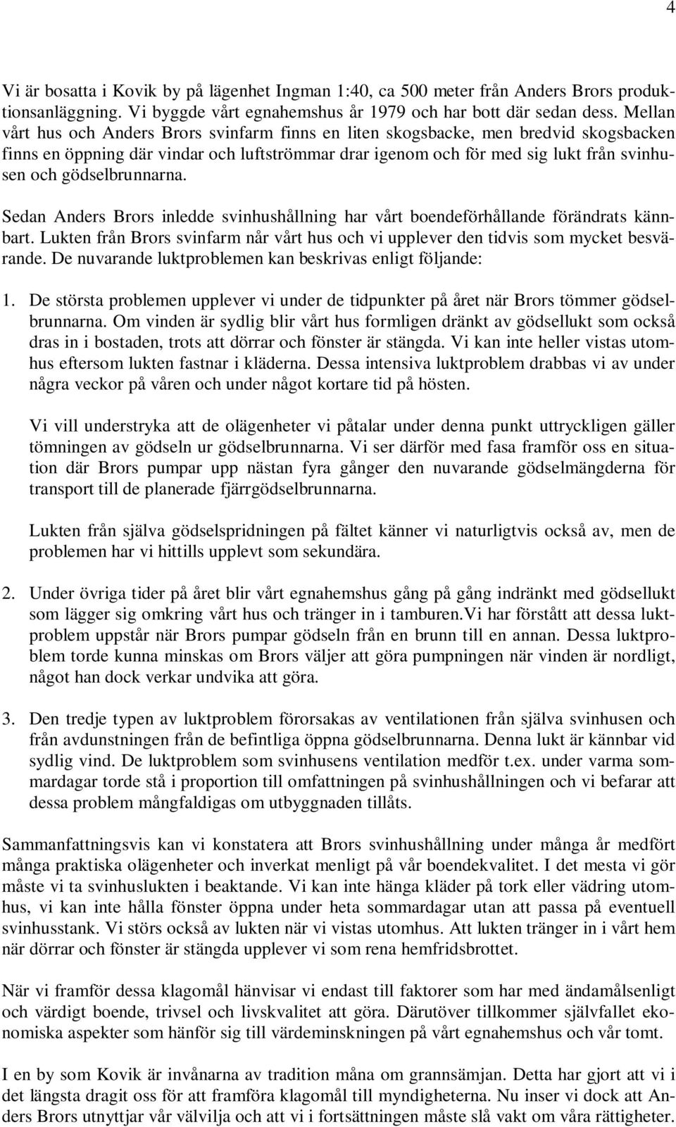 gödselbrunnarna. Sedan Anders Brors inledde svinhushållning har vårt boendeförhållande förändrats kännbart. Lukten från Brors svinfarm når vårt hus och vi upplever den tidvis som mycket besvärande.