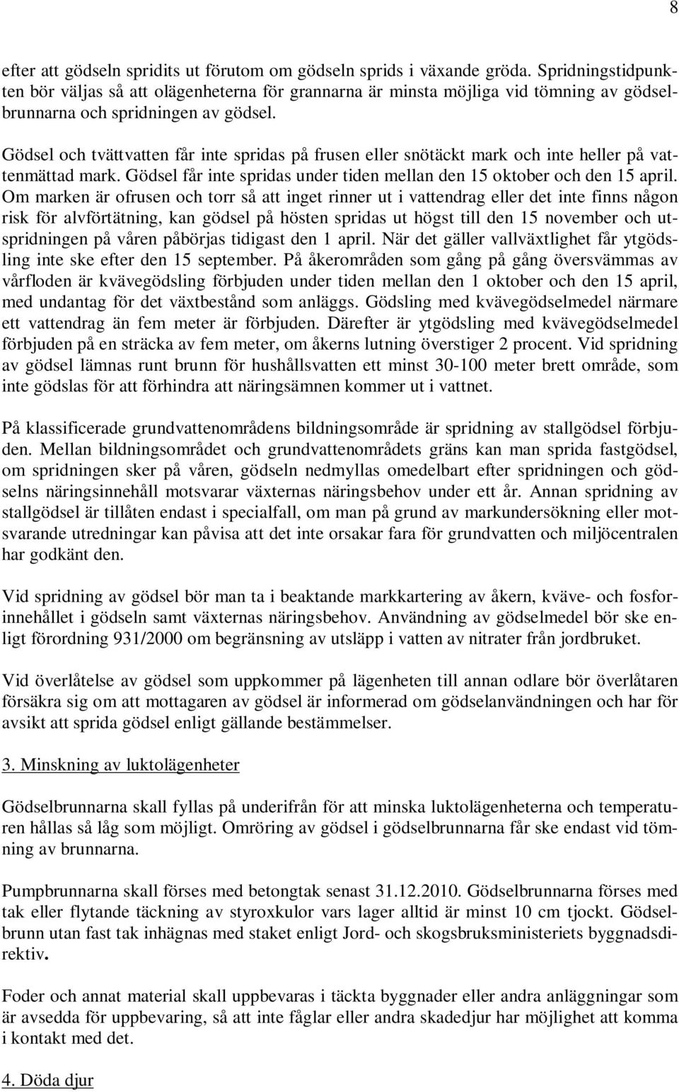 Gödsel och tvättvatten får inte spridas på frusen eller snötäckt mark och inte heller på vattenmättad mark. Gödsel får inte spridas under tiden mellan den 15 oktober och den 15 april.