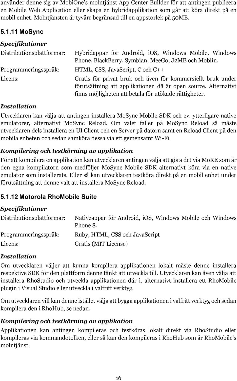11 MoSync Specifikationer Distributionsplattformar: Programmeringsspråk: Licens: Hybridappar för Android, ios, Windows Mobile, Windows Phone, BlackBerry, Symbian, MeeGo, J2ME och Moblin.