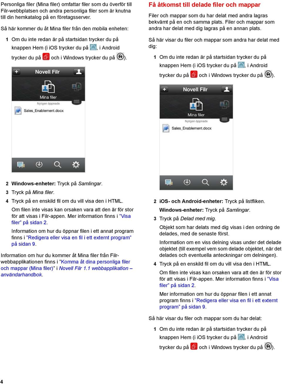 Filer och mappar som andra har delat med dig lagras på en annan plats. Så här visar du filer och mappar som andra har delat med dig: 2 Windows-enheter: Tryck på Samlingar. 3 Tryck på Mina filer.