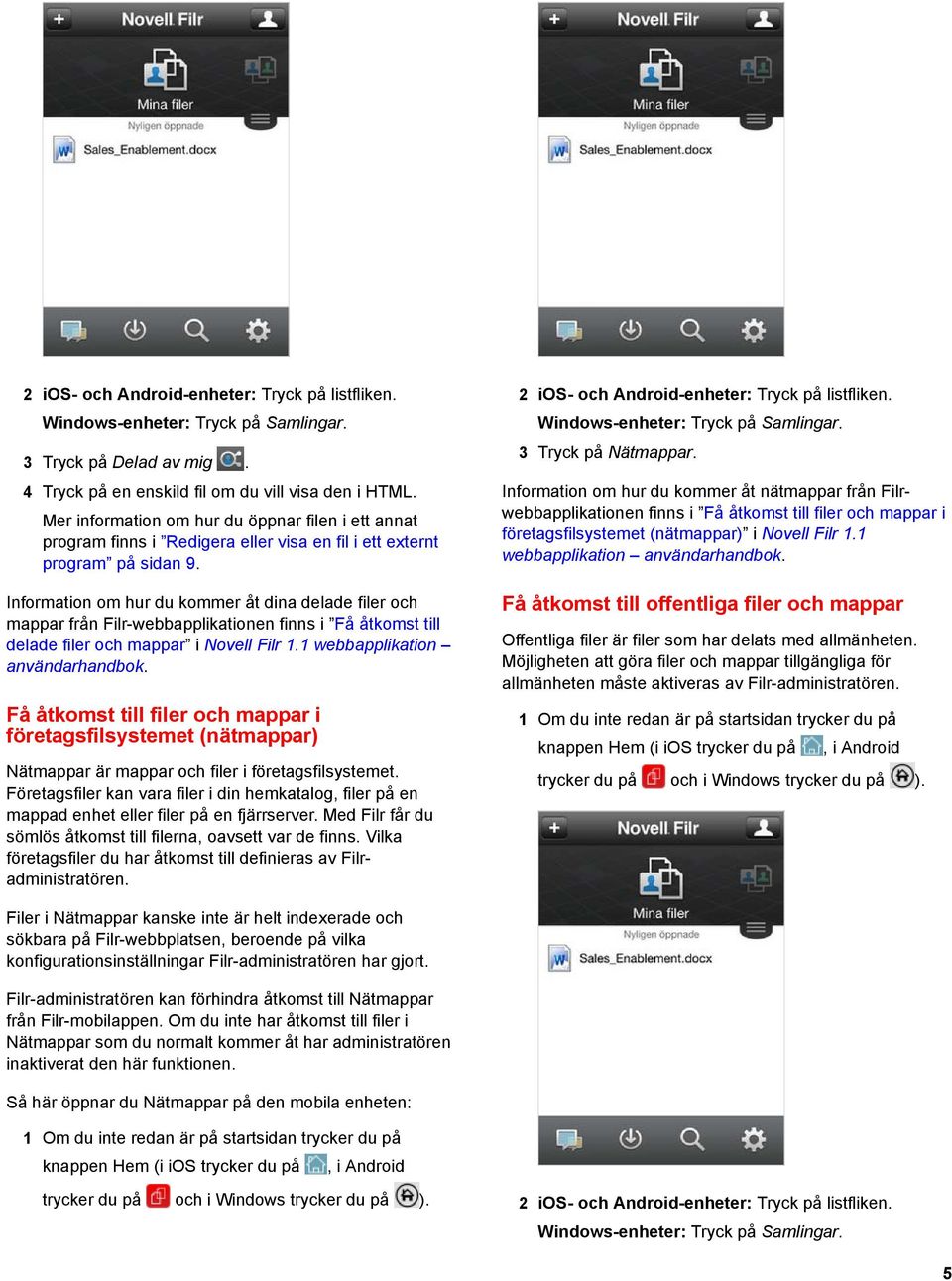 Information om hur du kommer åt dina delade filer och mappar från Filr-webbapplikationen finns i Få åtkomst till delade filer och mappar i Novell Filr 1.1 webbapplikation användarhandbok.