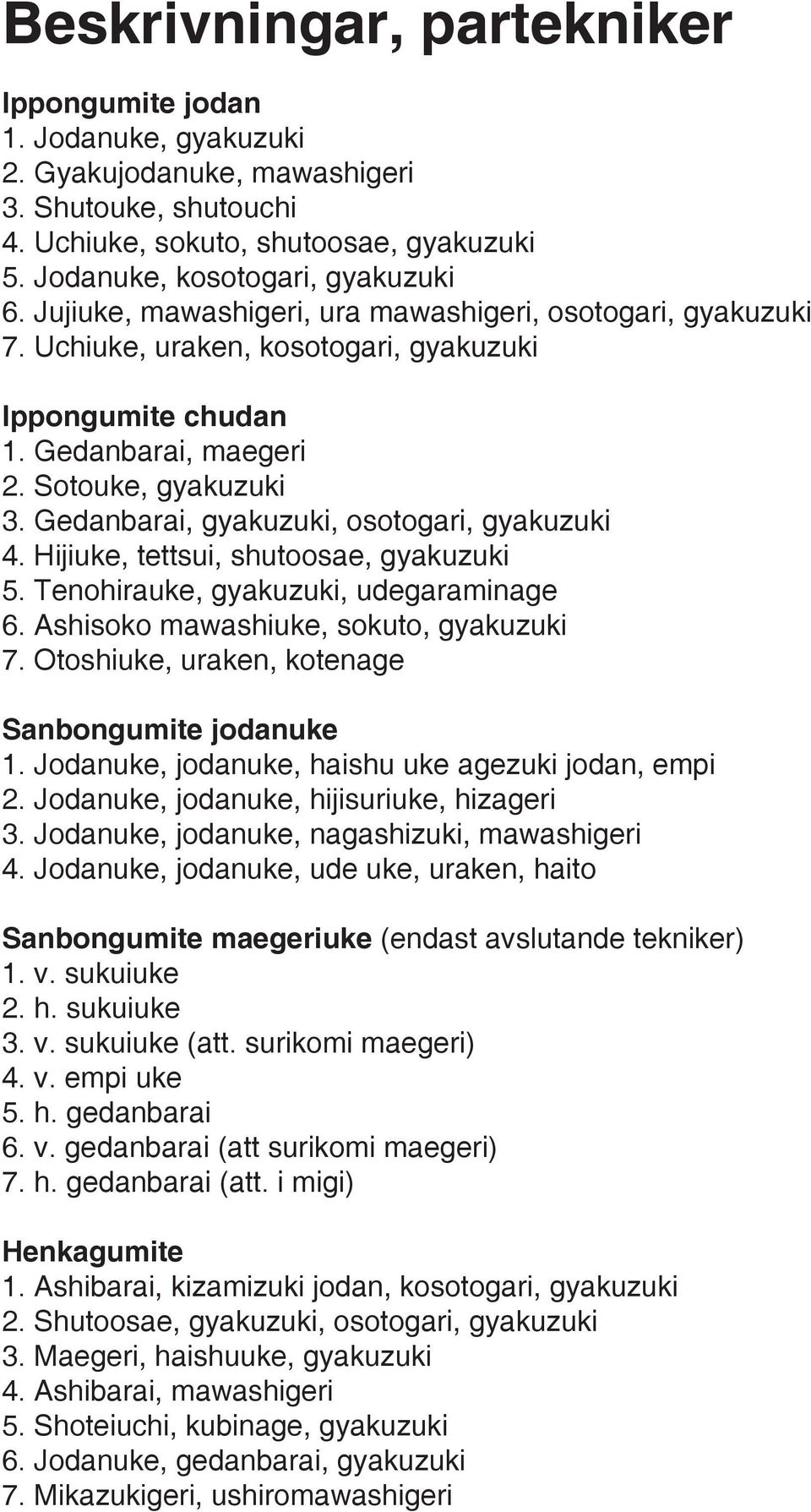 Gedanbarai, gyakuzuki, osotogari, gyakuzuki 4. Hijiuke, tettsui, shutoosae, gyakuzuki 5. Tenohirauke, gyakuzuki, udegaraminage 6. Ashisoko mawashiuke, sokuto, gyakuzuki 7.