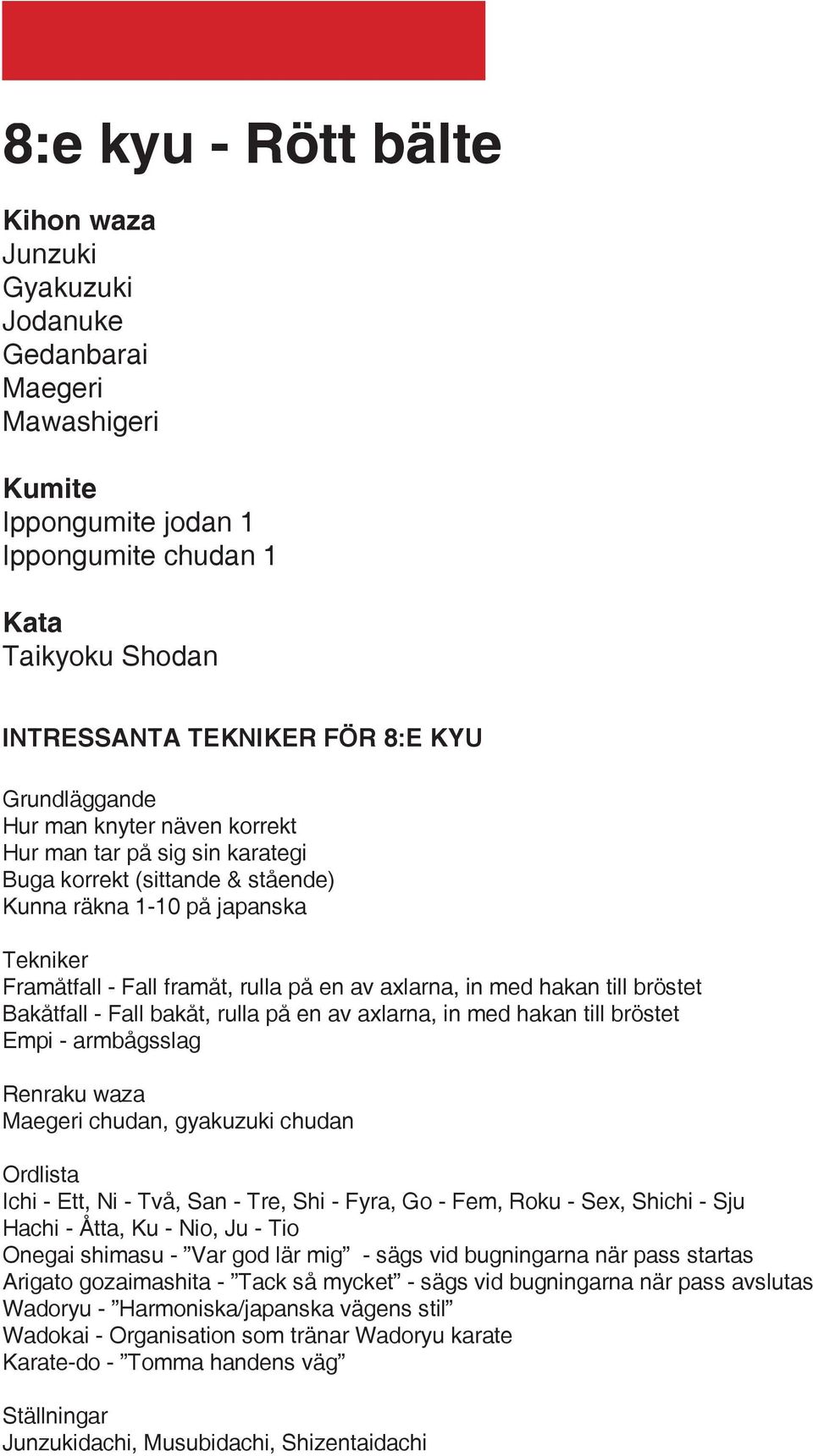 Bakåtfall - Fall bakåt, rulla på en av axlarna, in med hakan till bröstet Empi - armbågsslag Maegeri chudan, gyakuzuki chudan Ordlista Ichi - Ett, Ni - Två, San - Tre, Shi - Fyra, Go - Fem, Roku -