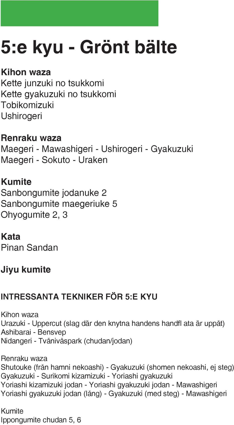 uppåt) Ashibarai - Bensvep Nidangeri - Tvånivåspark (chudan/jodan) Shutouke (från hamni nekoashi) - Gyakuzuki (shomen nekoashi, ej steg) Gyakuzuki - Surikomi kizamizuki -