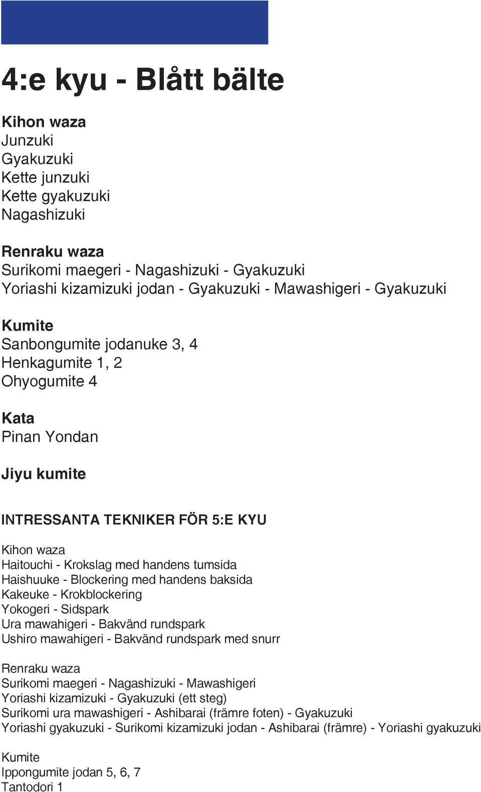 - Krokblockering Yokogeri - Sidspark Ura mawahigeri - Bakvänd rundspark Ushiro mawahigeri - Bakvänd rundspark med snurr Surikomi maegeri - Nagashizuki - Mawashigeri Yoriashi kizamizuki -