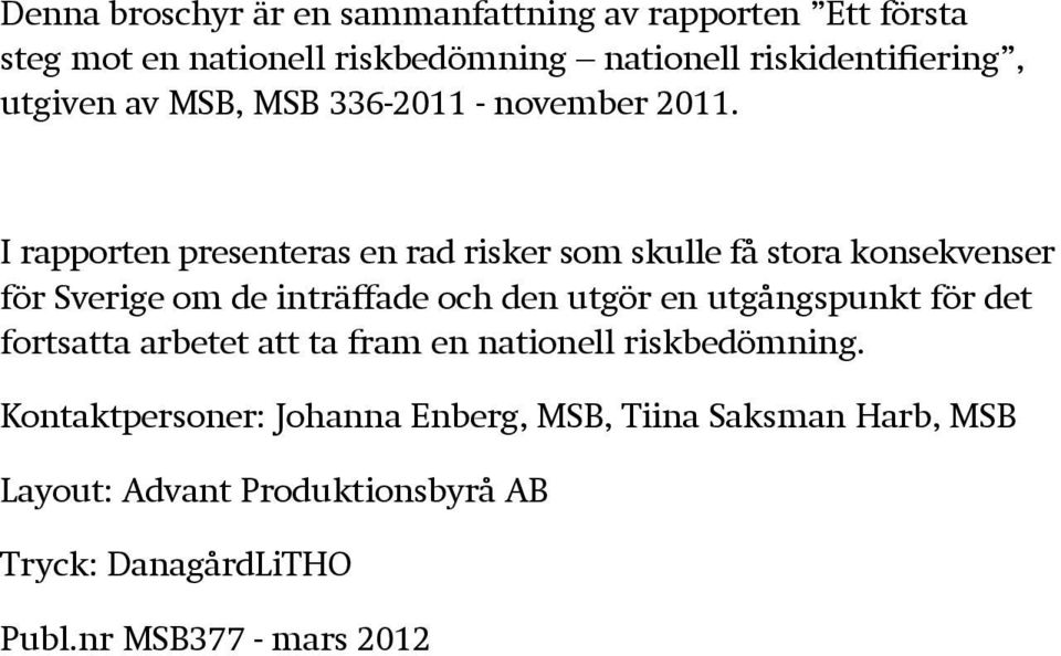 I rapporten presenteras en rad risker som skulle få stora konsekvenser för Sverige om de inträffade och den utgör en