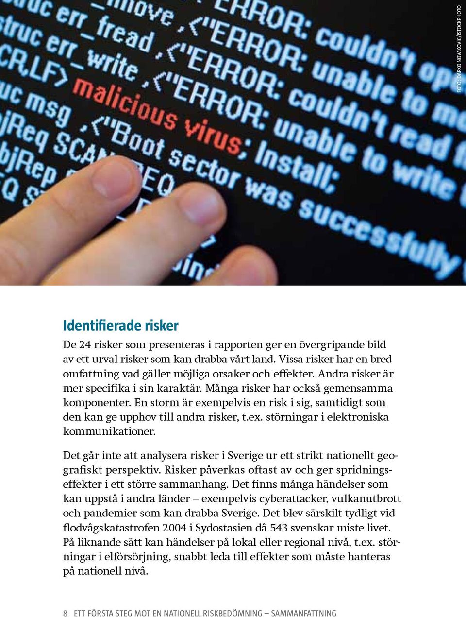 En storm är exempelvis en risk i sig, samtidigt som den kan ge upphov till andra risker, t.ex. störningar i elektroniska kommunikationer.