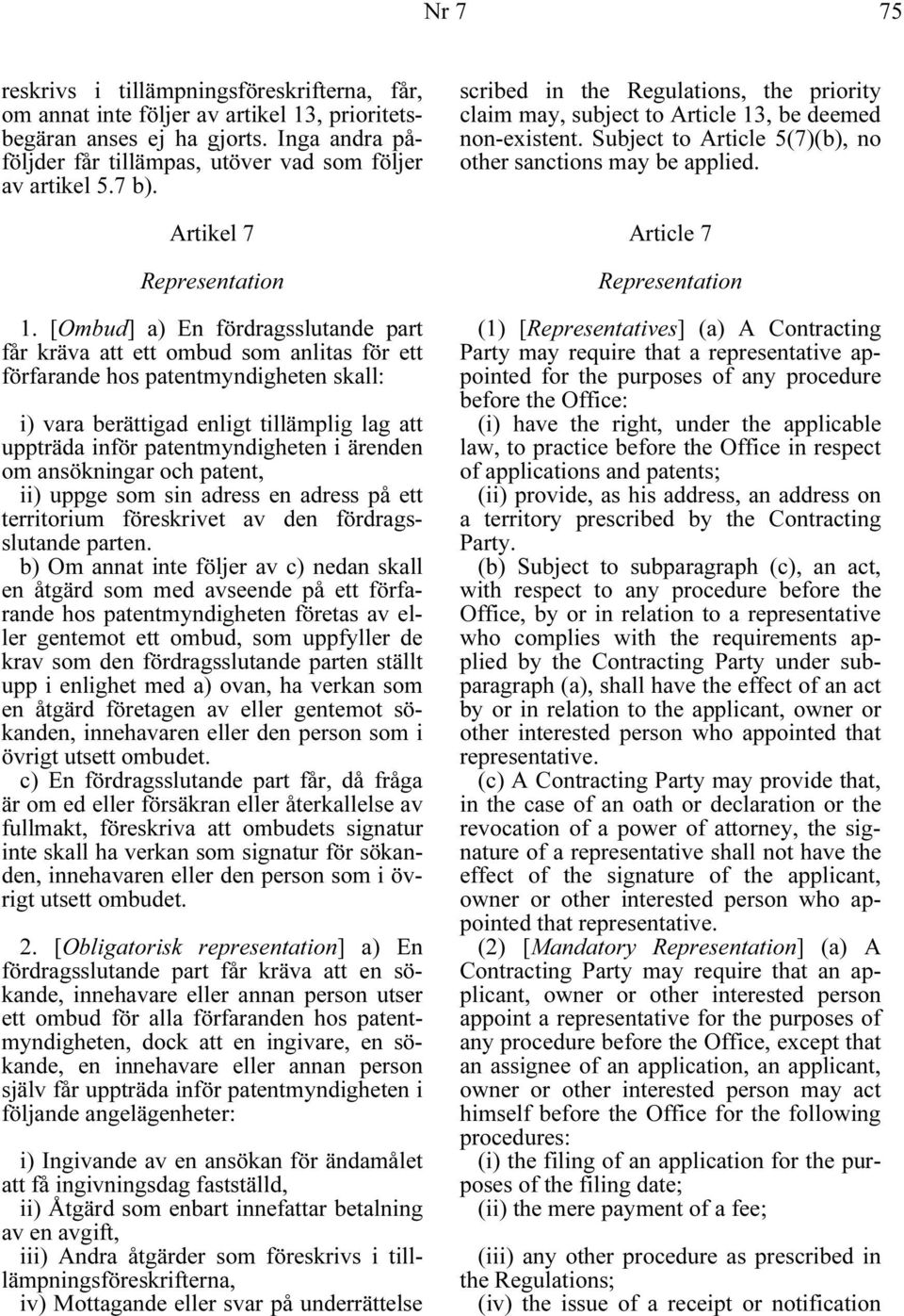 [Ombud] a) En fördragsslutande part får kräva att ett ombud som anlitas för ett förfarande hos patentmyndigheten skall: i) vara berättigad enligt tillämplig lag att uppträda inför patentmyndigheten i