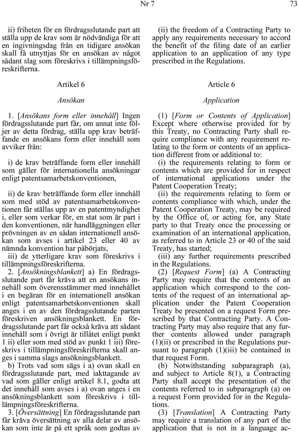 [Ansökans form eller innehåll] Ingen fördragsslutande part får, om annat inte följer av detta fördrag, ställa upp krav beträffande en ansökans form eller innehåll som avviker från: i) de krav