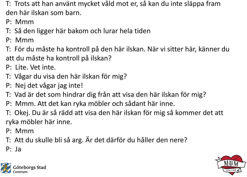 När vi sitter här, känner du att du måste ha kontroll på ilskan? P: Lite. Vet inte. T: Vågar du visa den här ilskan för mig? P: Nej det vågar jag inte!