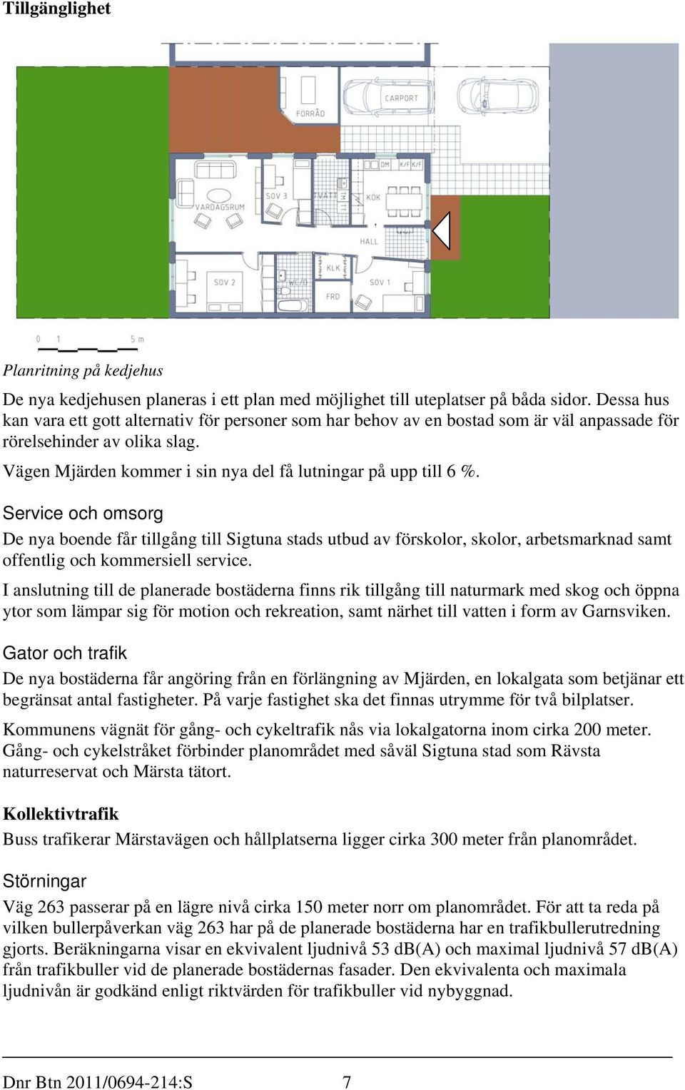 Service och omsorg De nya boende får tillgång till Sigtuna stads utbud av förskolor, skolor, arbetsmarknad samt offentlig och kommersiell service.