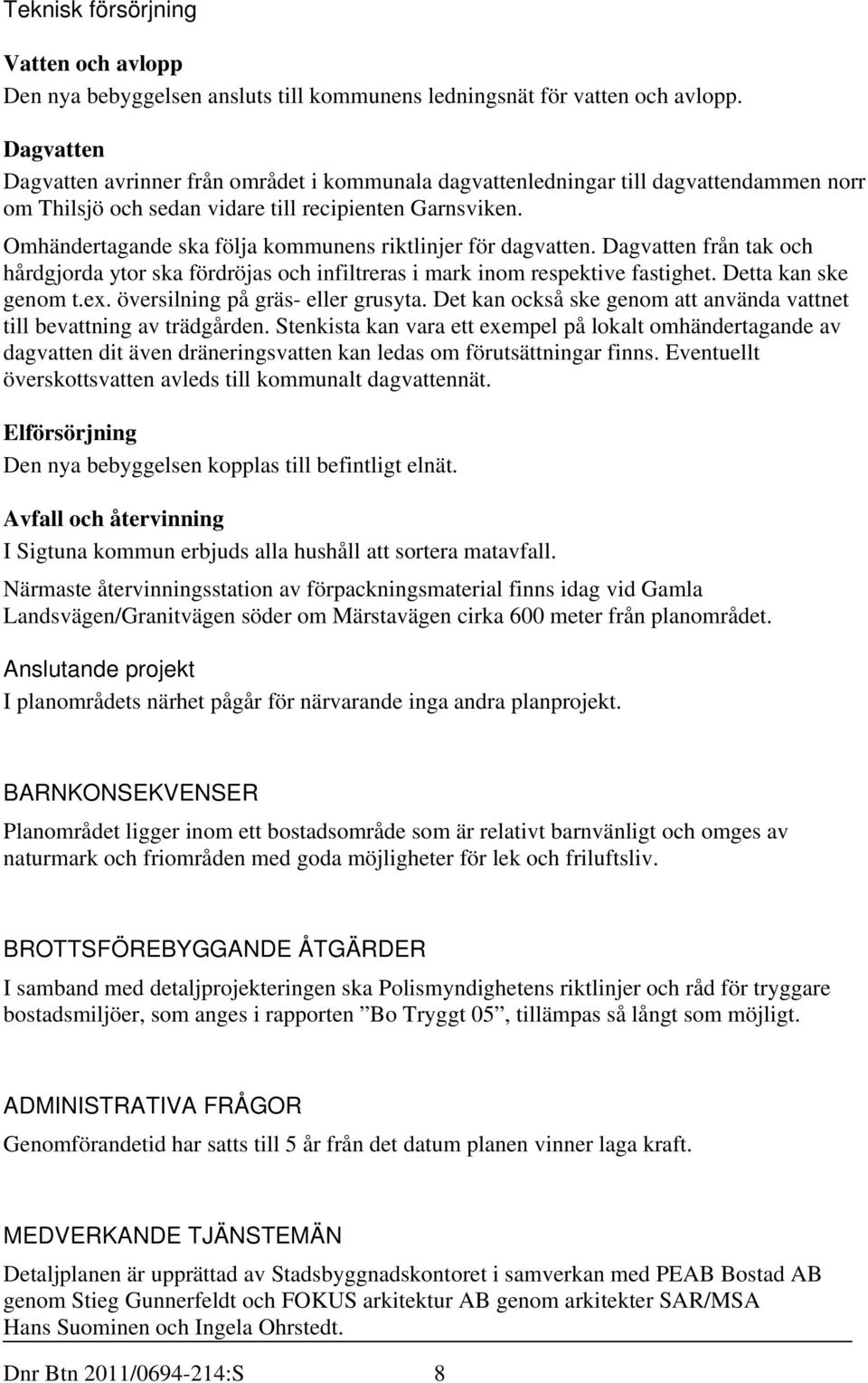 Omhändertagande ska följa kommunens riktlinjer för dagvatten. Dagvatten från tak och hårdgjorda ytor ska fördröjas och infiltreras i mark inom respektive fastighet. Detta kan ske genom t.ex.