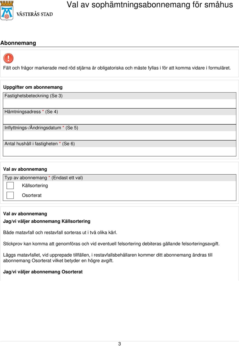 restavfall sorteras ut i två olika kärl. Stickprov kan komma att genomföras och vid eventuell felsortering debiteras gällande felsorteringsavgift.