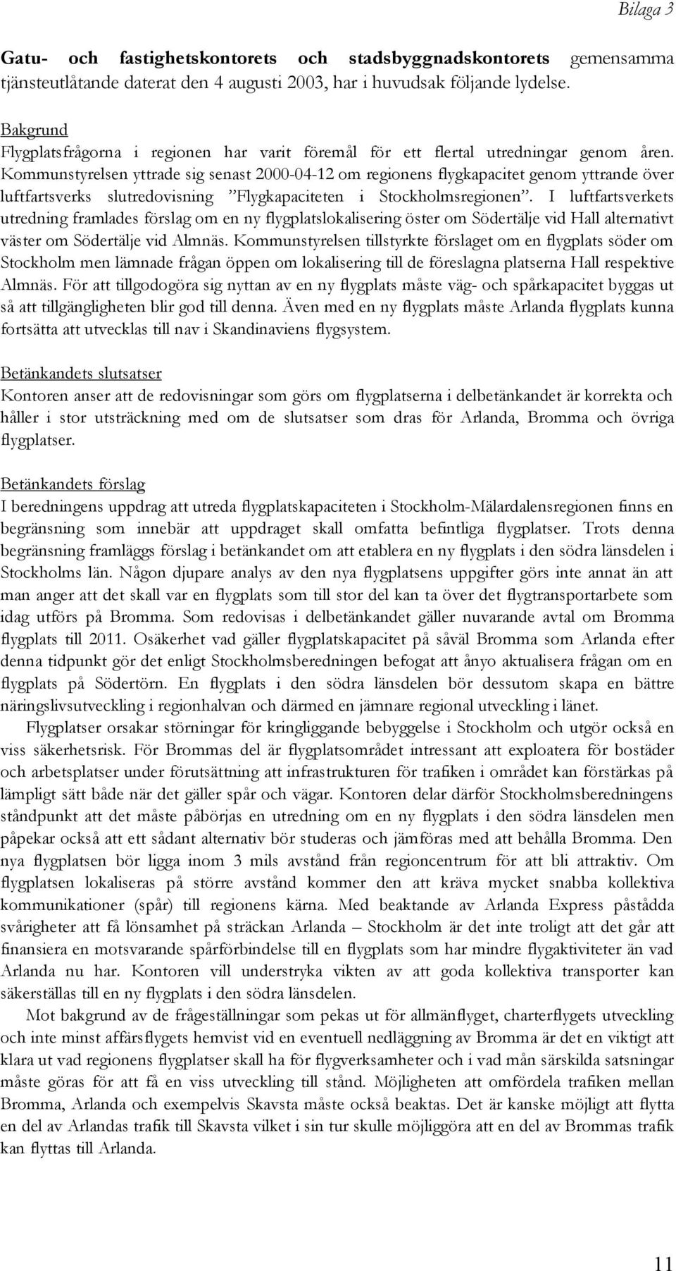 Kommunstyrelsen yttrade sig senast 2000-04-12 om regionens flygkapacitet genom yttrande över luftfartsverks slutredovisning Flygkapaciteten i Stockholmsregionen.