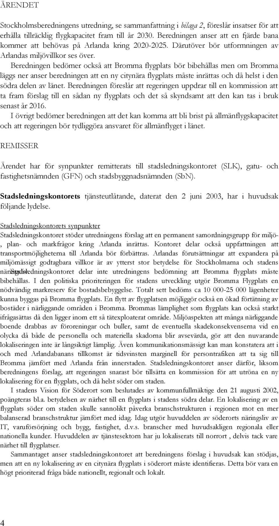 Beredningen bedömer också att Bromma flygplats bör bibehållas men om Bromma läggs ner anser beredningen att en ny citynära flygplats måste inrättas och då helst i den södra delen av länet.